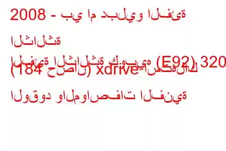 2008 - بي ام دبليو الفئة الثالثة
الفئة الثالثة كوبيه (E92) 320d (184 حصان) xdrive استهلاك الوقود والمواصفات الفنية