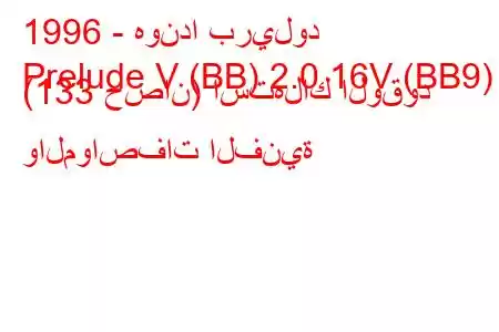 1996 - هوندا بريلود
Prelude V (BB) 2.0 16V (BB9) (133 حصان) استهلاك الوقود والمواصفات الفنية