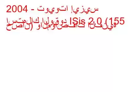 2004 - تويوتا إيزيس
استهلاك الوقود ISis 2.0 (155 حصان) والمواصفات الفنية