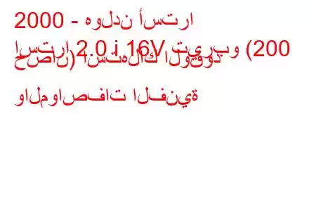 2000 - هولدن أسترا
استرا 2.0 i 16V تيربو (200 حصان) استهلاك الوقود والمواصفات الفنية