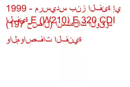 1999 - مرسيدس بنز الفئة إي
الفئة E (W210) E 320 CDI (197 حصان) استهلاك الوقود والمواصفات الفنية