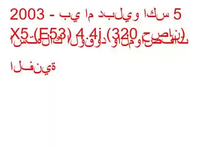 2003 - بي ام دبليو اكس 5
X5 (E53) 4.4i (320 حصان) استهلاك الوقود والمواصفات الفنية