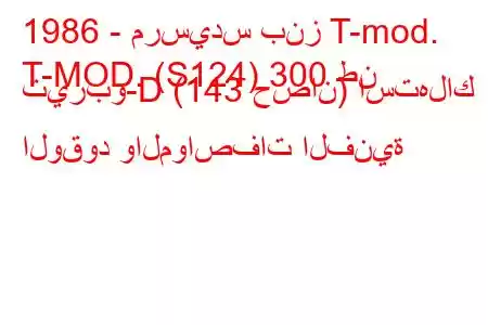 1986 - مرسيدس بنز T-mod.
T-MOD. (S124) 300 طن تيربو-D (143 حصان) استهلاك الوقود والمواصفات الفنية