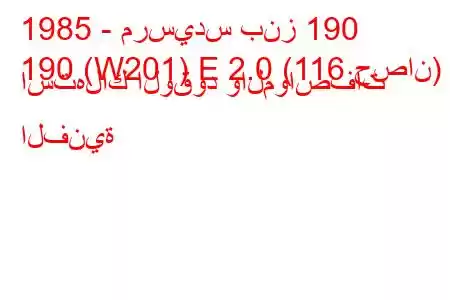 1985 - مرسيدس بنز 190
190 (W201) E 2.0 (116 حصان) استهلاك الوقود والمواصفات الفنية