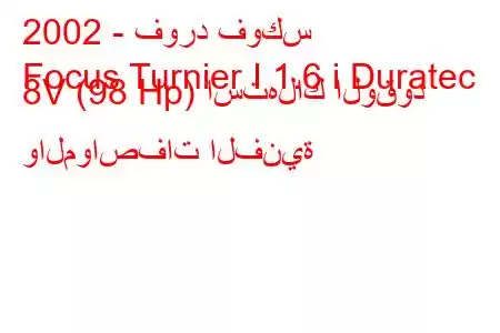 2002 - فورد فوكس
Focus Turnier I 1.6 i Duratec 8V (98 Hp) استهلاك الوقود والمواصفات الفنية