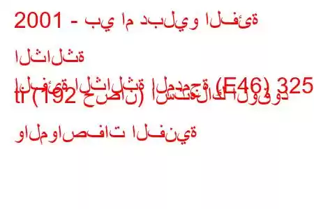 2001 - بي ام دبليو الفئة الثالثة
الفئة الثالثة المدمجة (E46) 325 ti (192 حصان) استهلاك الوقود والمواصفات الفنية