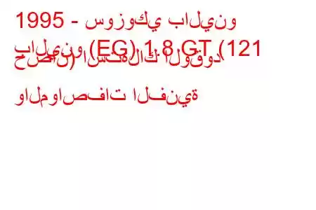 1995 - سوزوكي بالينو
بالينو (EG) 1.8 GT (121 حصان) استهلاك الوقود والمواصفات الفنية