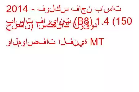 2014 - فولكس فاجن باسات
باسات فاريانت (B8) 1.4 (150 حصان) استهلاك الوقود والمواصفات الفنية MT