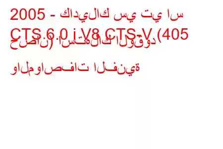 2005 - كاديلاك سي تي اس
CTS 6.0 i V8 CTS-V (405 حصان) استهلاك الوقود والمواصفات الفنية