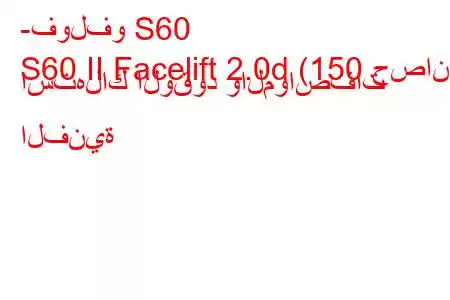 -فولفو S60
S60 II Facelift 2.0d (150 حصان) استهلاك الوقود والمواصفات الفنية