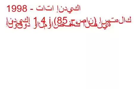 1998 - تاتا إنديكا
إنديكا 1.4 i (85 حصان) استهلاك الوقود والمواصفات الفنية