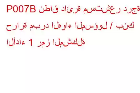 P007B نطاق دائرة مستشعر درجة حرارة مبرد الهواء المسؤول / بنك الأداء 1 رمز المشكلة