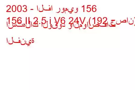 2003 - الفا روميو 156
156 II 2.5 i V6 24V (192 حصان) استهلاك الوقود والمواصفات الفنية