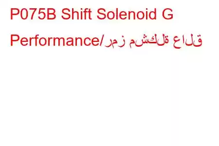 P075B Shift Solenoid G Performance/رمز مشكلة عالق