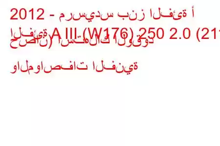 2012 - مرسيدس بنز الفئة أ
الفئة A III (W176) 250 2.0 (211 حصان) استهلاك الوقود والمواصفات الفنية