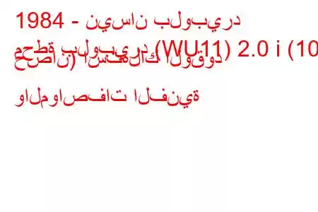 1984 - نيسان بلوبيرد
محطة بلوبيرد (WU11) 2.0 i (105 حصان) استهلاك الوقود والمواصفات الفنية