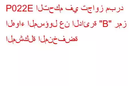 P022E التحكم في تجاوز مبرد الهواء المسؤول عن الدائرة 