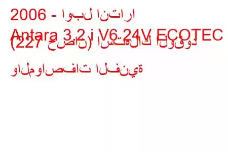 2006 - اوبل انتارا
Antara 3.2 i V6 24V ECOTEC (227 حصان) استهلاك الوقود والمواصفات الفنية