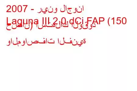 2007 - رينو لاجونا
Laguna III 2.0 dCi FAP (150 حصان) استهلاك الوقود والمواصفات الفنية