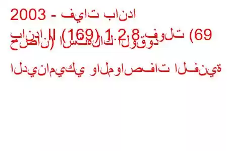 2003 - فيات باندا
باندا II (169) 1.2 8 فولت (69 حصان) استهلاك الوقود الديناميكي والمواصفات الفنية