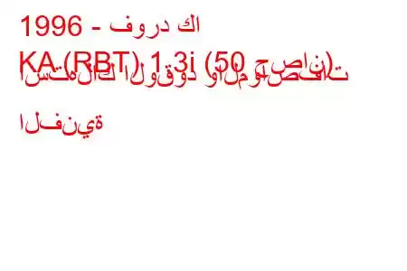 1996 - فورد كا
KA (RBT) 1.3i (50 حصان) استهلاك الوقود والمواصفات الفنية