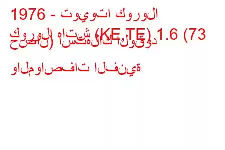 1976 - تويوتا كورولا
كورولا هاتش (KE,TE) 1.6 (73 حصان) استهلاك الوقود والمواصفات الفنية