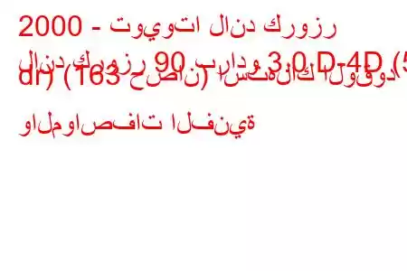 2000 - تويوتا لاند كروزر
لاند كروزر 90 برادو 3.0 D-4D (5 dr) (163 حصان) استهلاك الوقود والمواصفات الفنية