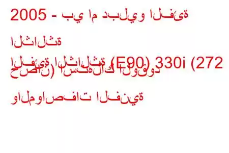 2005 - بي ام دبليو الفئة الثالثة
الفئة الثالثة (E90) 330i (272 حصان) استهلاك الوقود والمواصفات الفنية