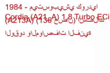 1984 - ميتسوبيشي كورديا
Cordia (A21_A) 1.8 Turbo ECi (A213A) (136 حصان) استهلاك الوقود والمواصفات الفنية