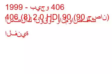 1999 - بيجو 406
406 (8) 2.0 HDI 90 (90 حصان) استهلاك الوقود والمواصفات الفنية