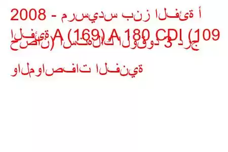 2008 - مرسيدس بنز الفئة أ
الفئة A (169) A 180 CDI (109 حصان) استهلاك الوقود 3 درج والمواصفات الفنية