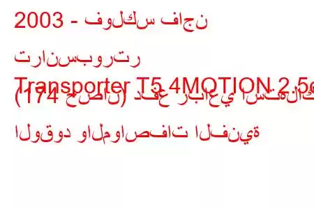 2003 - فولكس فاجن ترانسبورتر
Transporter T5 4MOTION 2.5d (174 حصان) دفع رباعي استهلاك الوقود والمواصفات الفنية