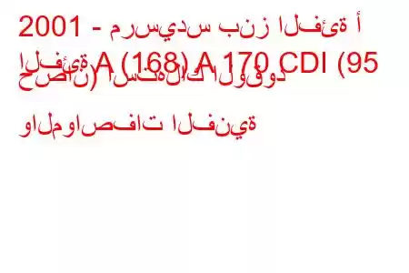 2001 - مرسيدس بنز الفئة أ
الفئة A (168) A 170 CDI (95 حصان) استهلاك الوقود والمواصفات الفنية