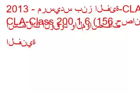 2013 - مرسيدس بنز الفئة-CLA
CLA-Class 200 1.6 (156 حصان) استهلاك الوقود والمواصفات الفنية