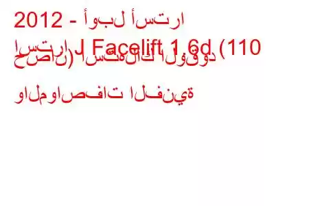 2012 - أوبل أسترا
استرا J Facelift 1.6d (110 حصان) استهلاك الوقود والمواصفات الفنية