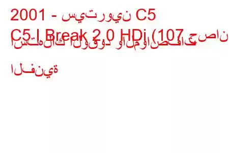 2001 - سيتروين C5
C5 I Break 2.0 HDi (107 حصان) استهلاك الوقود والمواصفات الفنية