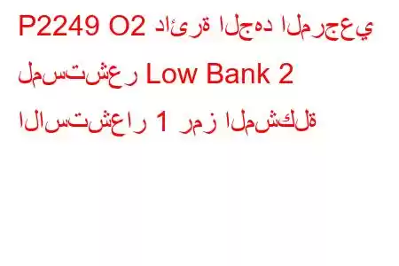 P2249 O2 دائرة الجهد المرجعي لمستشعر Low Bank 2 الاستشعار 1 رمز المشكلة