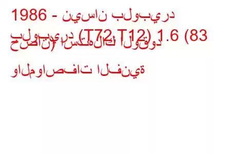 1986 - نيسان بلوبيرد
بلوبيرد (T72,T12) 1.6 (83 حصان) استهلاك الوقود والمواصفات الفنية