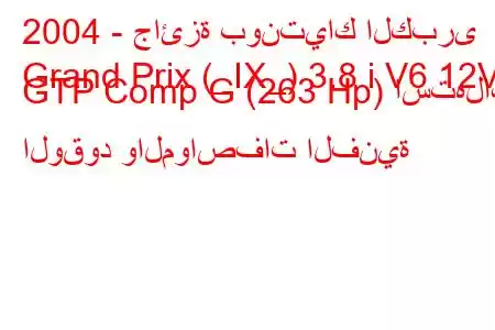 2004 - جائزة بونتياك الكبرى
Grand Prix (_IX_) 3.8 i V6 12V GTP Comp G (263 Hp) استهلاك الوقود والمواصفات الفنية