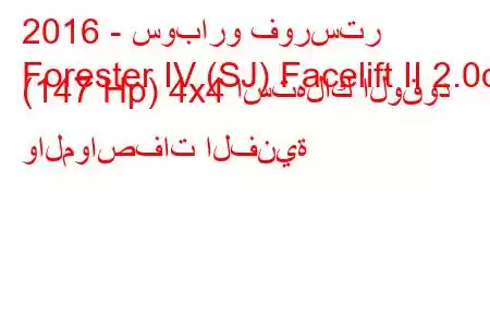 2016 - سوبارو فورستر
Forester IV (SJ) Facelift II 2.0d (147 Hp) 4x4 استهلاك الوقود والمواصفات الفنية