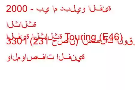 2000 - بي ام دبليو الفئة الثالثة
الفئة الثالثة Touring (E46) 330 i (231 حصان) استهلاك الوقود والمواصفات الفنية