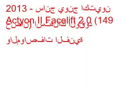 2013 - سانج يونج اكتيون
Actyon II Facelift 2.0 (149 حصان) استهلاك الوقود والمواصفات الفنية