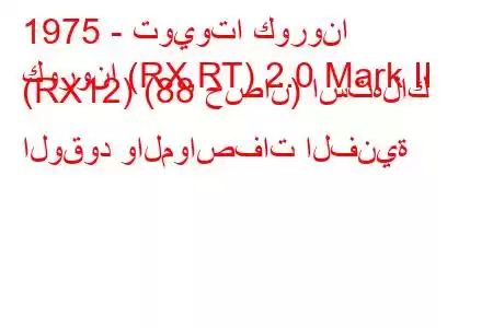 1975 - تويوتا كورونا
كورونا (RX,RT) 2.0 Mark II (RX12) (88 حصان) استهلاك الوقود والمواصفات الفنية