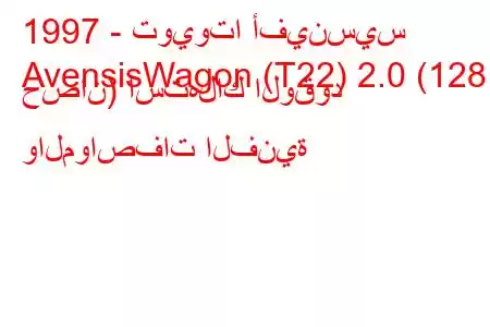 1997 - تويوتا أفينسيس
AvensisWagon (T22) 2.0 (128 حصان) استهلاك الوقود والمواصفات الفنية