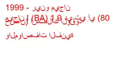 1999 - رينو ميجان
ميجان I (BA) 1.9 دي تي آي (80 حصان) استهلاك الوقود والمواصفات الفنية