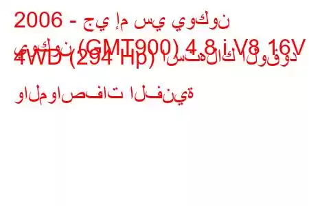 2006 - جي إم سي يوكون
يوكون (GMT900) 4.8 i V8 16V 4WD (294 Hp) استهلاك الوقود والمواصفات الفنية