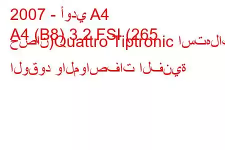 2007 - أودي A4
A4 (B8) 3.2 FSI (265 حصان)Quattro Tiptronic استهلاك الوقود والمواصفات الفنية