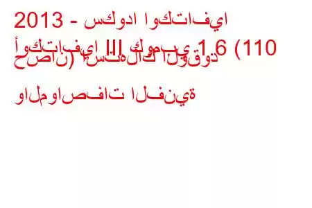 2013 - سكودا اوكتافيا
أوكتافيا III كومبي 1.6 (110 حصان) استهلاك الوقود والمواصفات الفنية