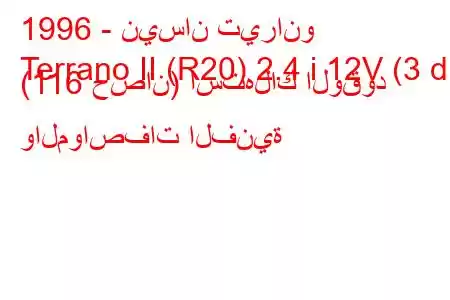 1996 - نيسان تيرانو
Terrano II (R20) 2.4 i 12V (3 dr) (116 حصان) استهلاك الوقود والمواصفات الفنية