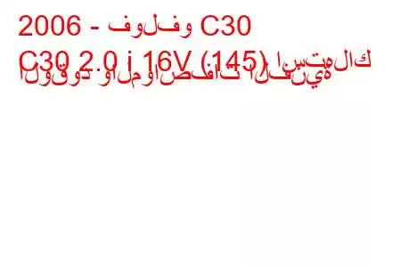 2006 - فولفو C30
C30 2.0 i 16V (145) استهلاك الوقود والمواصفات الفنية